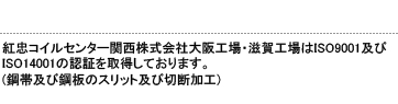 紅忠コイルセンター関西株式会社大阪工場・滋賀工場はISO9001及びISO14001の認証を取得しています。(鋼帯及び鋼板のスリット及び切断加工)