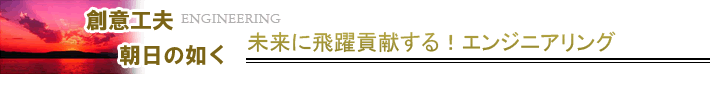 創意工夫朝日の如く未来に飛躍する！エンジニアリング