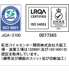 紅忠コイルセンター関西株式会社大阪工場・滋賀工場はISO9001及びISO14001の認証を取得しています。(鋼帯及び鋼板のスリット及び切断加工)